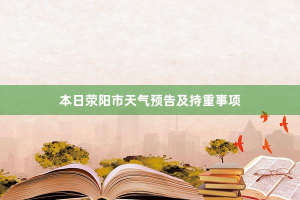 本日荥阳市天气预告及持重事项