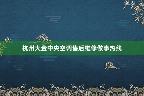 杭州大金中央空调售后维修做事热线