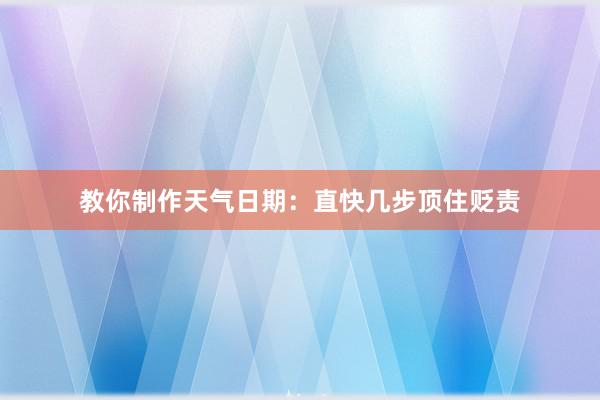 教你制作天气日期：直快几步顶住贬责